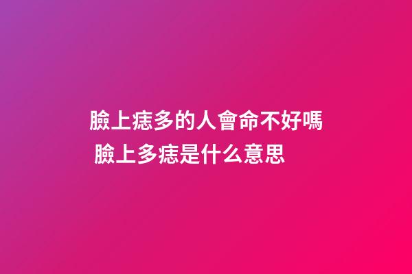 臉上痣多的人會命不好嗎 臉上多痣是什么意思